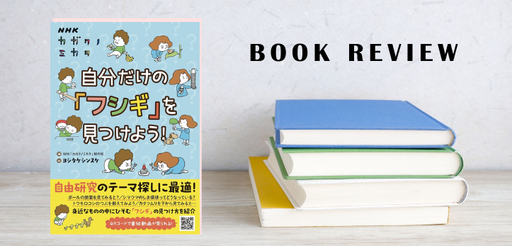 Eテレで人気の理科教育番組『カガクノミカタ』から生まれた書籍をご紹介！ 『NHKカガクノミカタ 自分だけの「フシギ」を見…